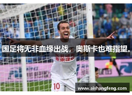国足将无非血缘出战,奥斯卡也难指望。