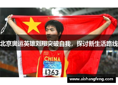 北京奥运英雄刘翔突破自我,探讨新生活路线