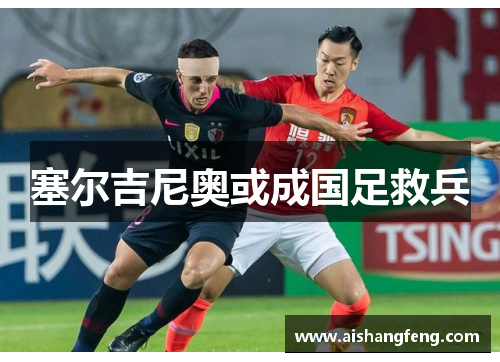 塞尔吉尼奥或成国足救兵