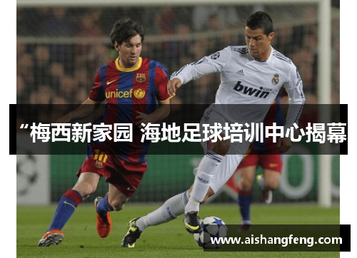 “梅西新家园 海地足球培训中心揭幕”