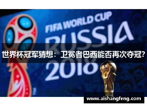 世界杯冠军猜想：卫冕者巴西能否再次夺冠？